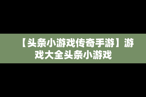 【头条小游戏传奇手游】游戏大全头条小游戏