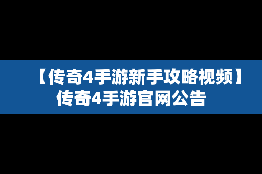 【传奇4手游新手攻略视频】传奇4手游官网公告