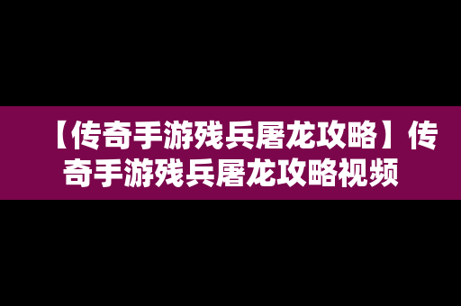 【传奇手游残兵屠龙攻略】传奇手游残兵屠龙攻略视频