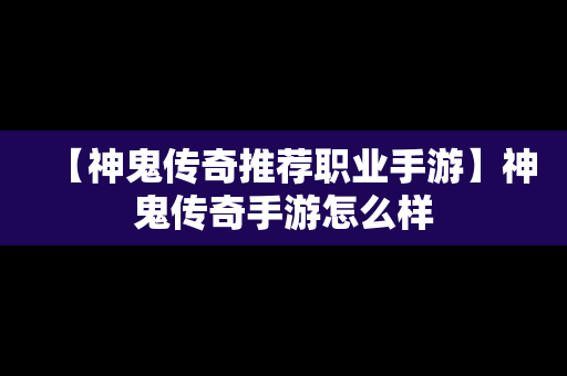 【神鬼传奇推荐职业手游】神鬼传奇手游怎么样