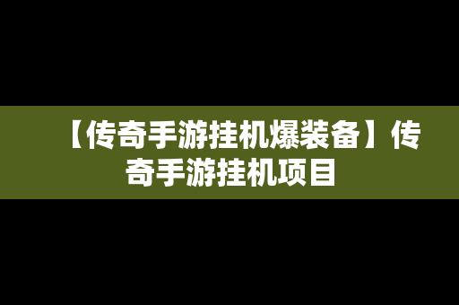 【传奇手游挂机爆装备】传奇手游挂机项目