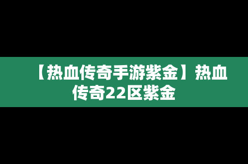 【热血传奇手游紫金】热血传奇22区紫金