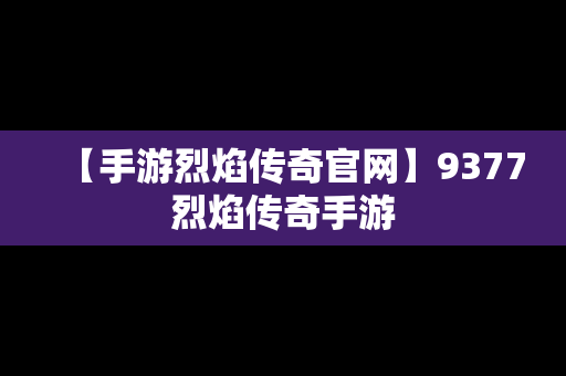 【手游烈焰传奇官网】9377烈焰传奇手游