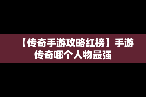 【传奇手游攻略红榜】手游传奇哪个人物最强