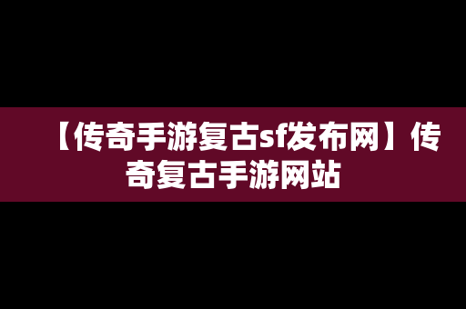 【传奇手游复古sf发布网】传奇复古手游网站