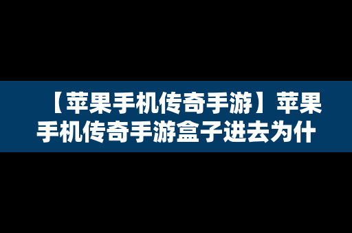 【苹果手机传奇手游】苹果手机传奇手游盒子进去为什么只有半个屏幕