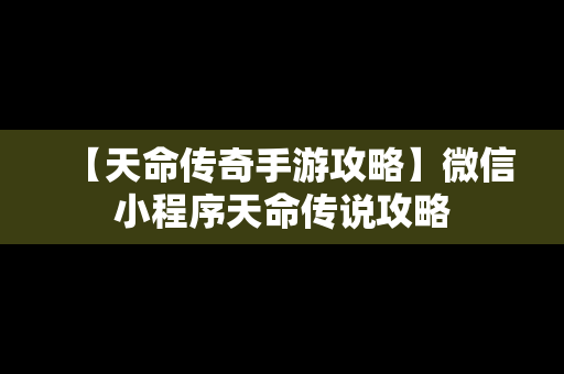 【天命传奇手游攻略】微信小程序天命传说攻略