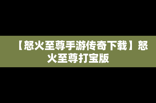 【怒火至尊手游传奇下载】怒火至尊打宝版