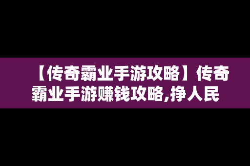 【传奇霸业手游攻略】传奇霸业手游赚钱攻略,挣人民币的方法