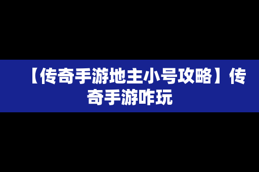 【传奇手游地主小号攻略】传奇手游咋玩