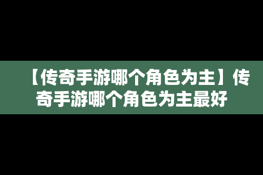 【传奇手游哪个角色为主】传奇手游哪个角色为主最好