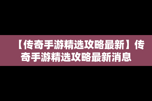 【传奇手游精选攻略最新】传奇手游精选攻略最新消息