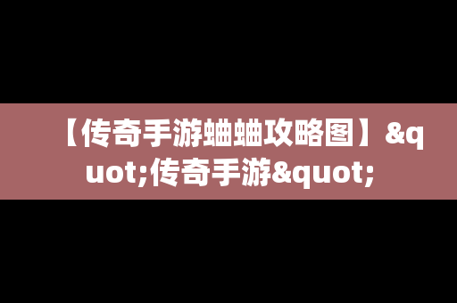 【传奇手游蛐蛐攻略图】"传奇手游"