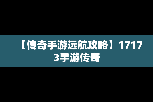 【传奇手游远航攻略】17173手游传奇