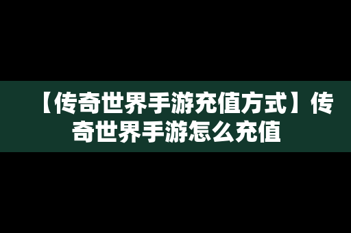 【传奇世界手游充值方式】传奇世界手游怎么充值