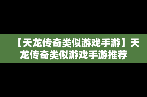 【天龙传奇类似游戏手游】天龙传奇类似游戏手游推荐