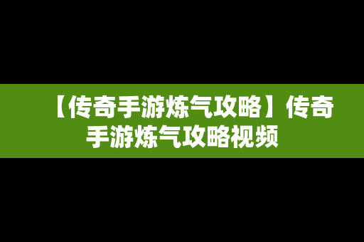 【传奇手游炼气攻略】传奇手游炼气攻略视频