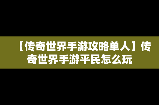 【传奇世界手游攻略单人】传奇世界手游平民怎么玩