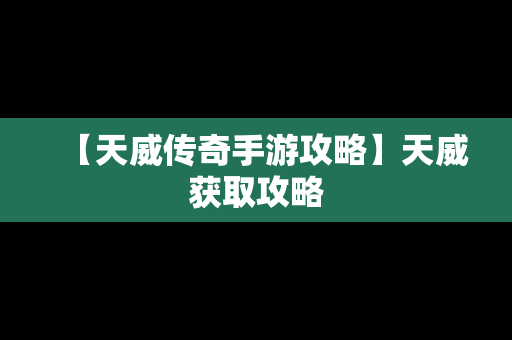 【天威传奇手游攻略】天威获取攻略