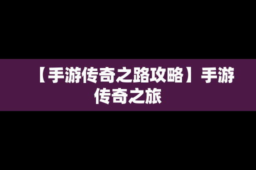 【手游传奇之路攻略】手游传奇之旅