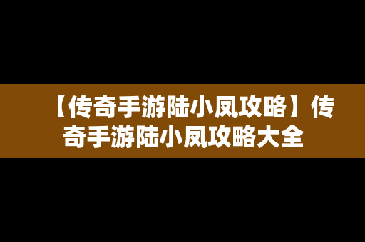 【传奇手游陆小凤攻略】传奇手游陆小凤攻略大全