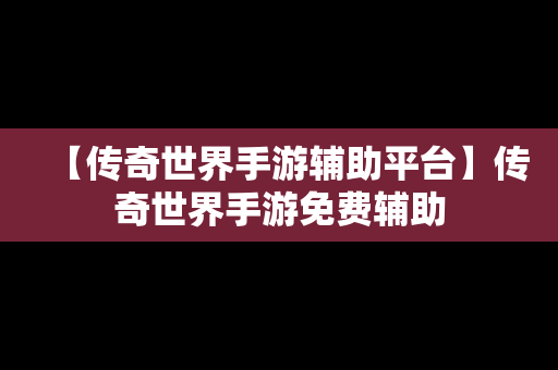 【传奇世界手游辅助平台】传奇世界手游免费辅助