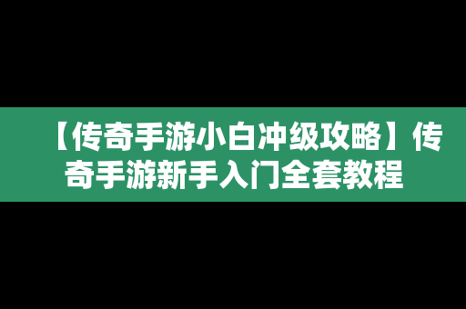 【传奇手游小白冲级攻略】传奇手游新手入门全套教程