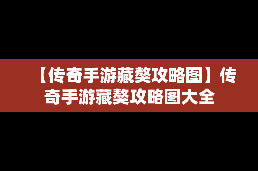 【传奇手游藏獒攻略图】传奇手游藏獒攻略图大全