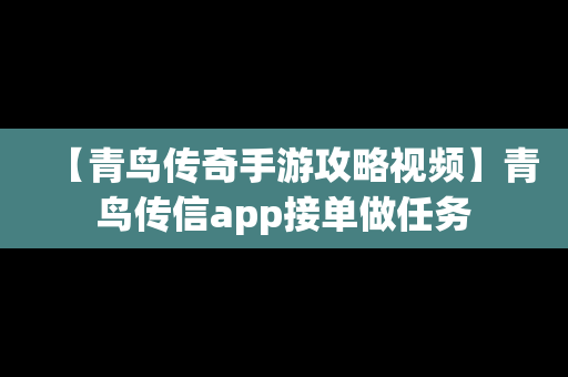 【青鸟传奇手游攻略视频】青鸟传信app接单做任务