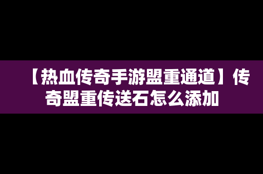 【热血传奇手游盟重通道】传奇盟重传送石怎么添加