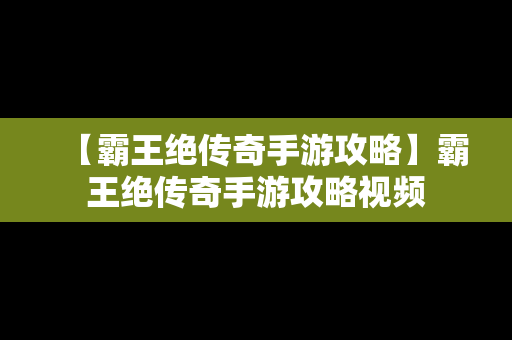 【霸王绝传奇手游攻略】霸王绝传奇手游攻略视频