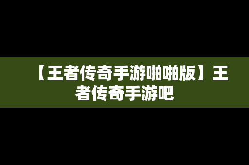 【王者传奇手游啪啪版】王者传奇手游吧