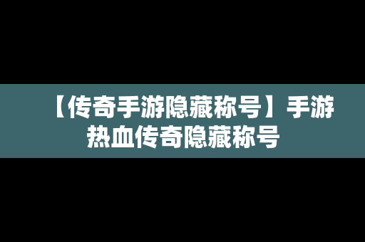 【传奇手游隐藏称号】手游热血传奇隐藏称号