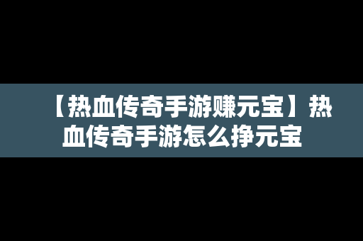 【热血传奇手游赚元宝】热血传奇手游怎么挣元宝