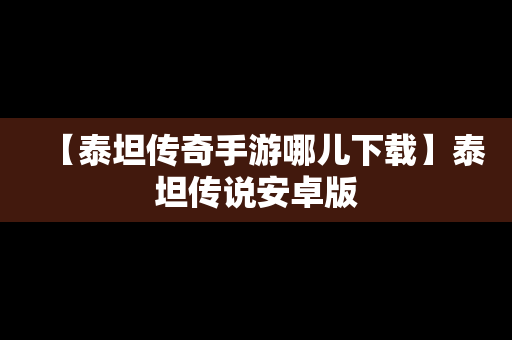 【泰坦传奇手游哪儿下载】泰坦传说安卓版