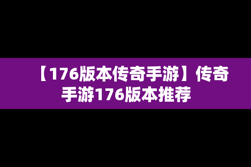 【176版本传奇手游】传奇手游176版本推荐