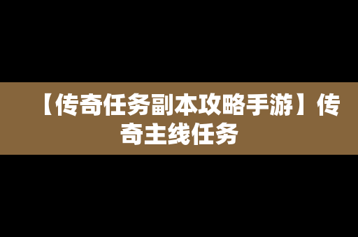 【传奇任务副本攻略手游】传奇主线任务