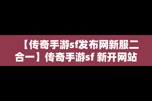 【传奇手游sf发布网新服二合一】传奇手游sf 新开网站