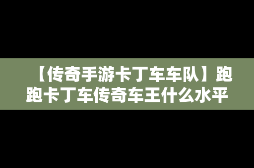 【传奇手游卡丁车车队】跑跑卡丁车传奇车王什么水平