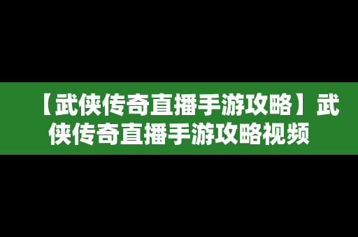 【武侠传奇直播手游攻略】武侠传奇直播手游攻略视频