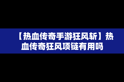 【热血传奇手游狂风斩】热血传奇狂风项链有用吗