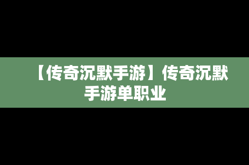 【传奇沉默手游】传奇沉默手游单职业