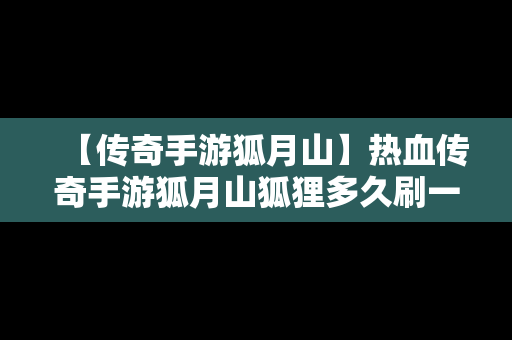 【传奇手游狐月山】热血传奇手游狐月山狐狸多久刷一次