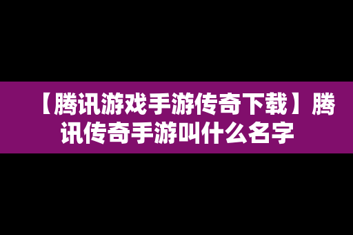 【腾讯游戏手游传奇下载】腾讯传奇手游叫什么名字