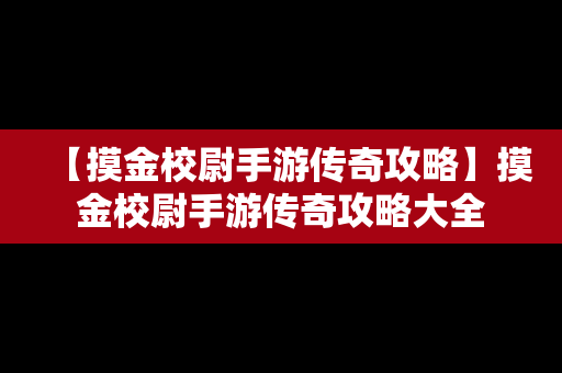 【摸金校尉手游传奇攻略】摸金校尉手游传奇攻略大全