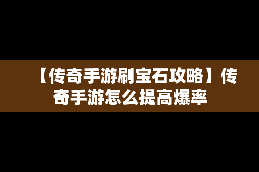 【传奇手游刷宝石攻略】传奇手游怎么提高爆率