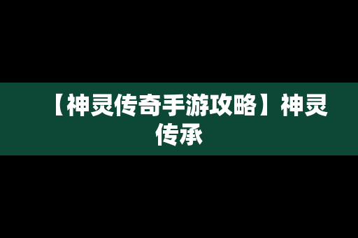 【神灵传奇手游攻略】神灵传承