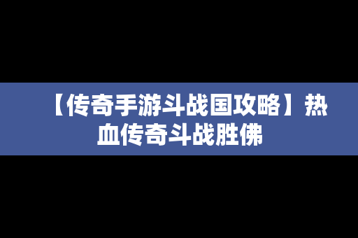 【传奇手游斗战国攻略】热血传奇斗战胜佛