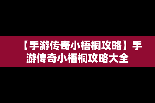 【手游传奇小梧桐攻略】手游传奇小梧桐攻略大全