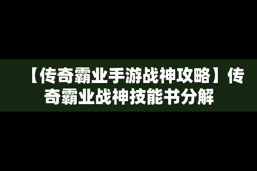 【传奇霸业手游战神攻略】传奇霸业战神技能书分解